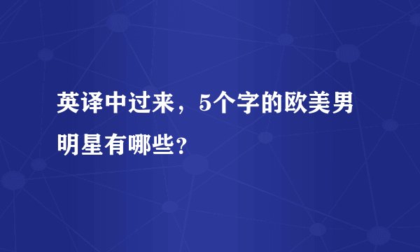 英译中过来，5个字的欧美男明星有哪些？