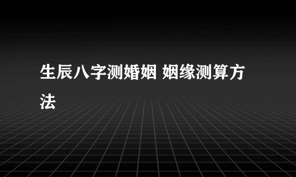 生辰八字测婚姻 姻缘测算方法
