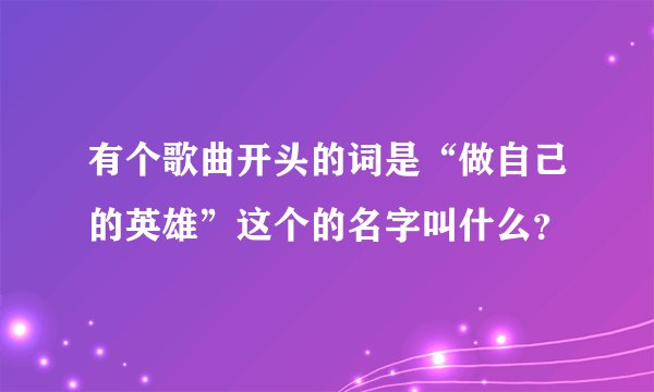 有个歌曲开头的词是“做自己的英雄”这个的名字叫什么？