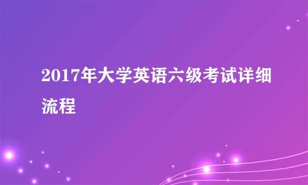 2017年大学英语六级考试详细流程