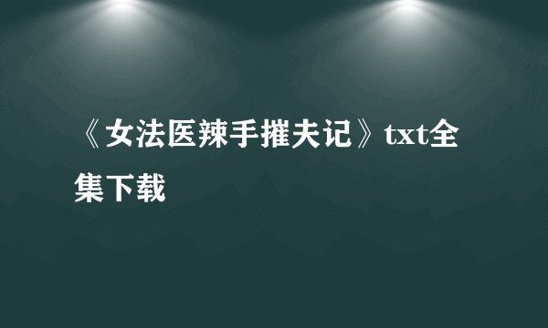 《女法医辣手摧夫记》txt全集下载