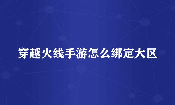 穿越火线手游怎么绑定大区