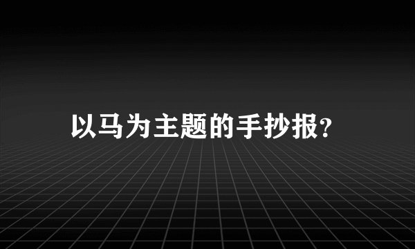 以马为主题的手抄报？