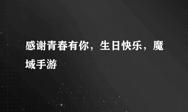 感谢青春有你，生日快乐，魔域手游