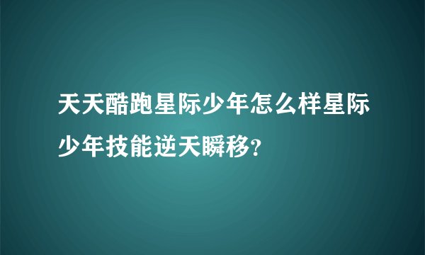 天天酷跑星际少年怎么样星际少年技能逆天瞬移？