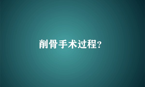 削骨手术过程？