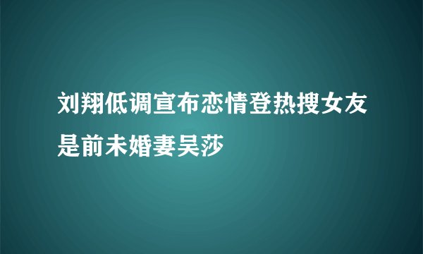 刘翔低调宣布恋情登热搜女友是前未婚妻吴莎