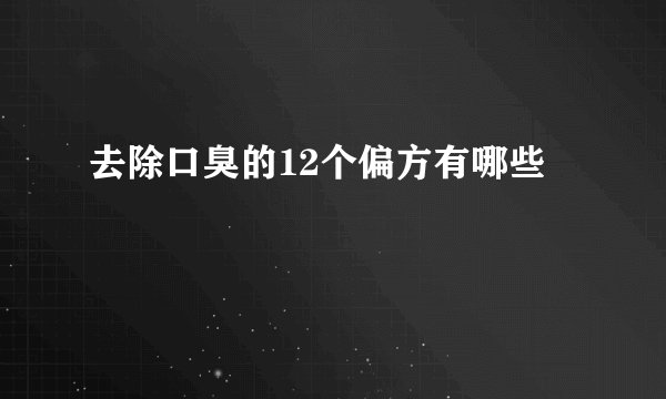 去除口臭的12个偏方有哪些