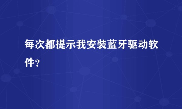 每次都提示我安装蓝牙驱动软件？