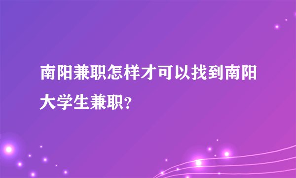 南阳兼职怎样才可以找到南阳大学生兼职？