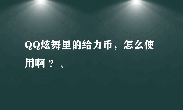 QQ炫舞里的给力币,怎么使用啊 ?、