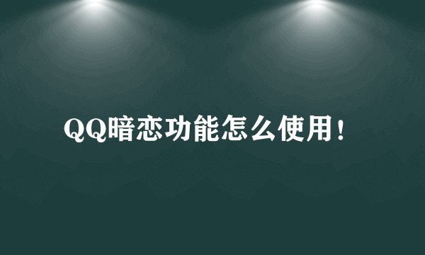 QQ暗恋功能怎么使用！