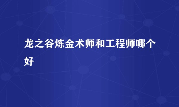 龙之谷炼金术师和工程师哪个好