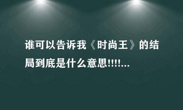 谁可以告诉我《时尚王》的结局到底是什么意思!!!!!!!!