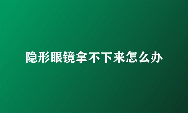 隐形眼镜拿不下来怎么办