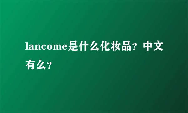 lancome是什么化妆品?中文有么?