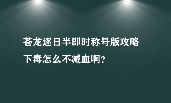 苍龙逐日半即时称号版攻略 下毒怎么不减血啊？