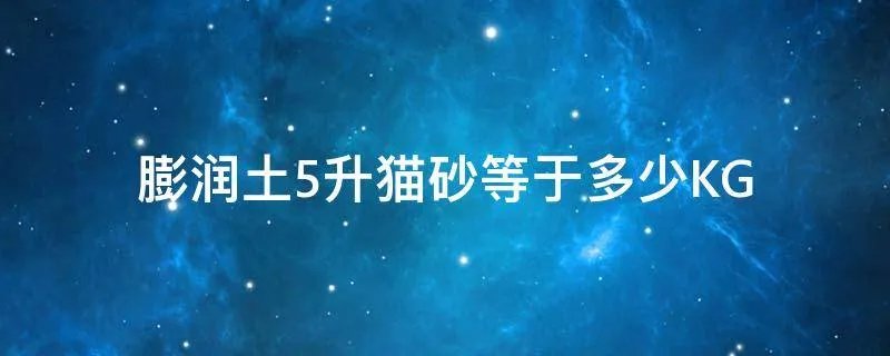 膨润土5升猫砂等于多少KG