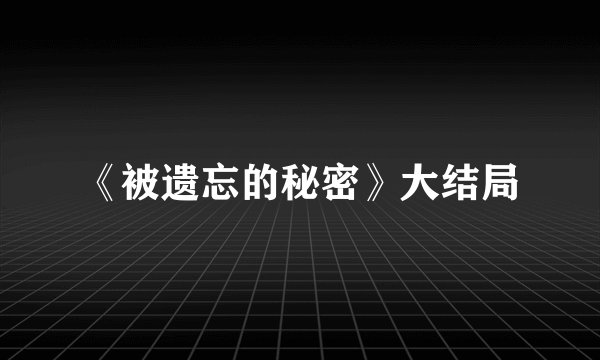 《被遗忘的秘密》大结局