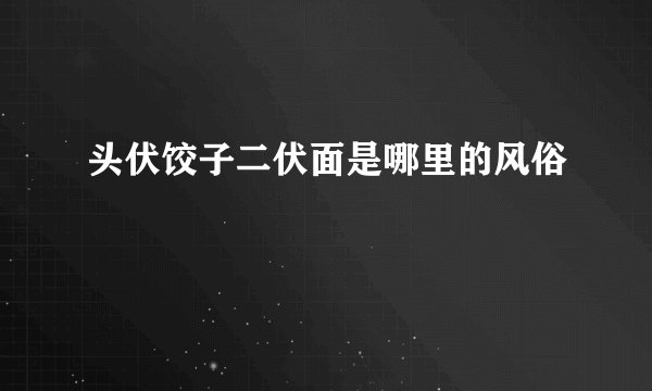 头伏饺子二伏面是哪里的风俗