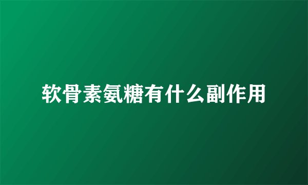 软骨素氨糖有什么副作用