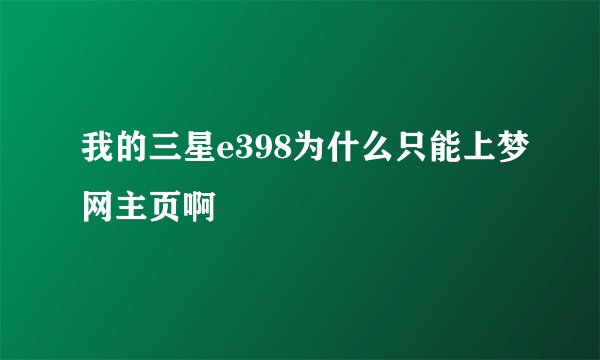 我的三星e398为什么只能上梦网主页啊