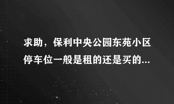 求助，保利中央公园东苑小区停车位一般是租的还是买的？租和买分别多少钱？平常去哪看车位信息呀？
