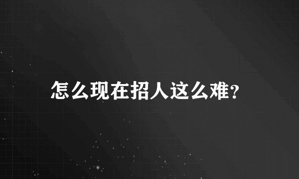 怎么现在招人这么难?