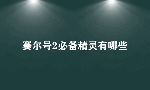 赛尔号2必备精灵有哪些