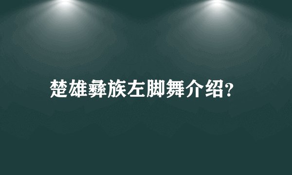 楚雄彝族左脚舞介绍？