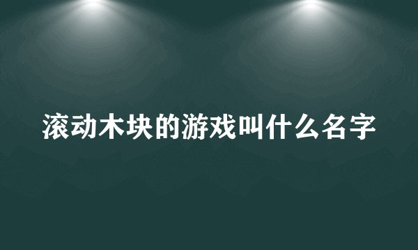 滚动木块的游戏叫什么名字