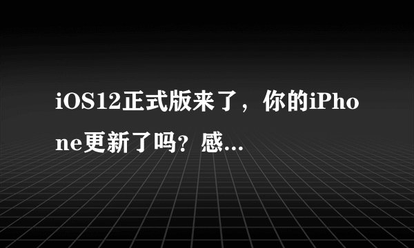 iOS12正式版来了，你的iPhone更新了吗？感觉怎么样？