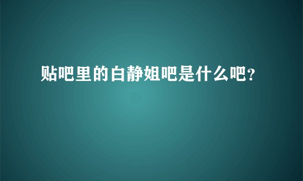 贴吧里的白静姐吧是什么吧？