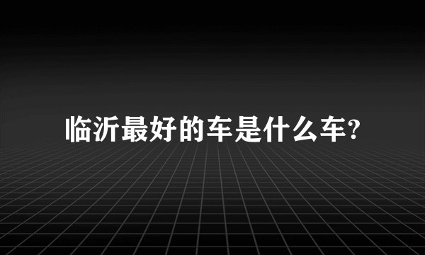 临沂最好的车是什么车?