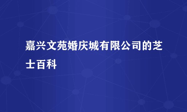 嘉兴文苑婚庆城有限公司的芝士百科