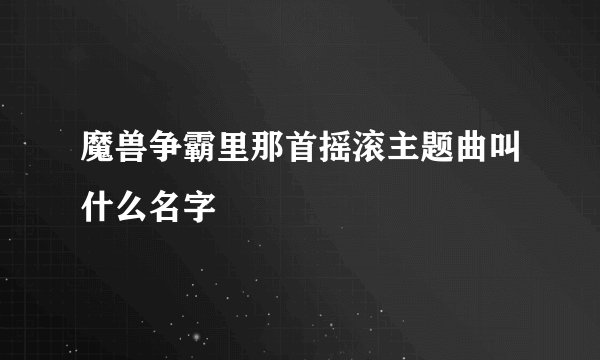 魔兽争霸里那首摇滚主题曲叫什么名字