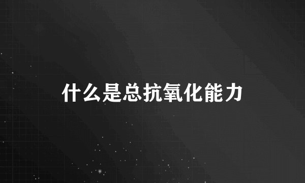 什么是总抗氧化能力