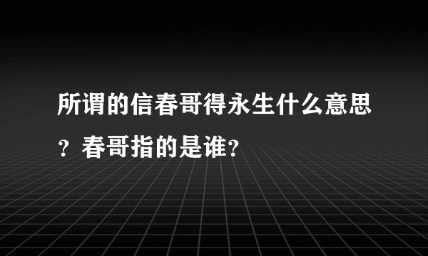 所谓的信春哥得永生什么意思？春哥指的是谁？