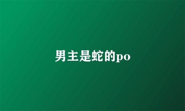 男主是蛇的po