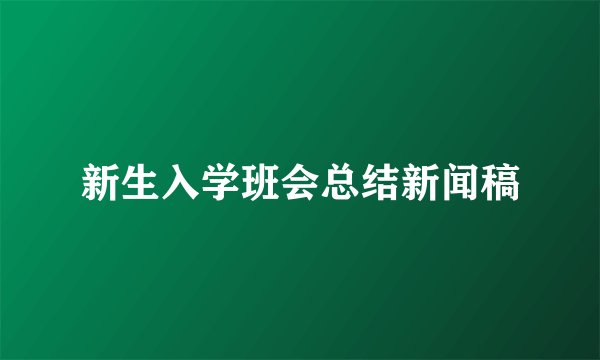 新生入学班会总结新闻稿