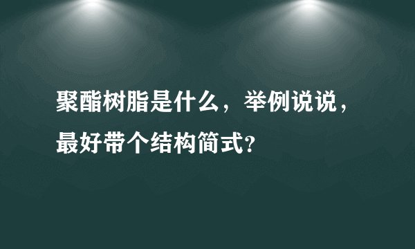 聚酯树脂是什么，举例说说，最好带个结构简式？