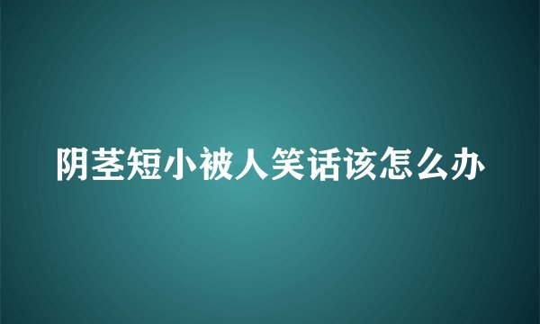 阴茎短小被人笑话该怎么办
