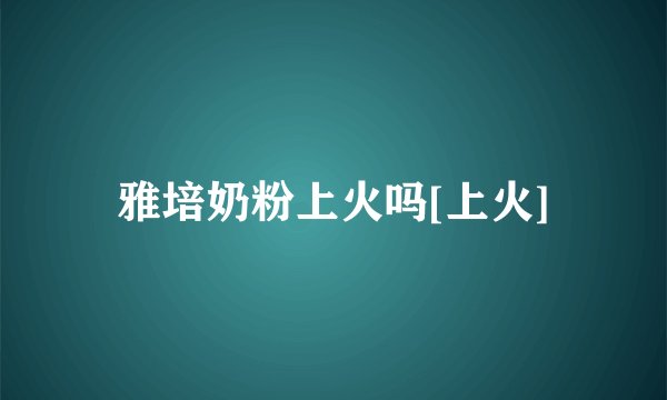 雅培奶粉上火吗[上火]