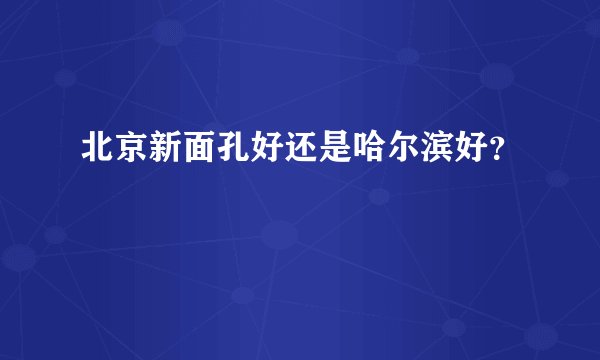 北京新面孔好还是哈尔滨好？
