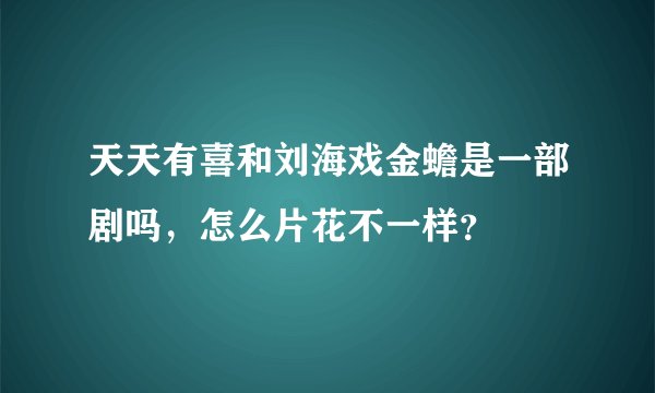 天天有喜和刘海戏金蟾是一部剧吗,怎么片花不一样?