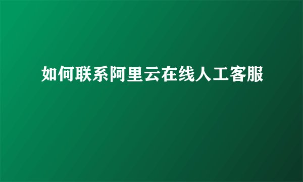 如何联系阿里云在线人工客服