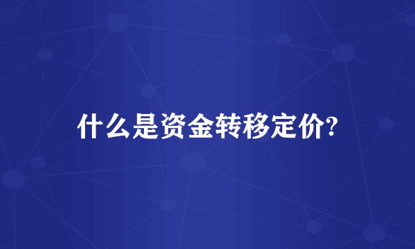 什么是资金转移定价?