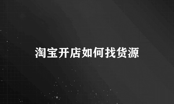 淘宝开店如何找货源