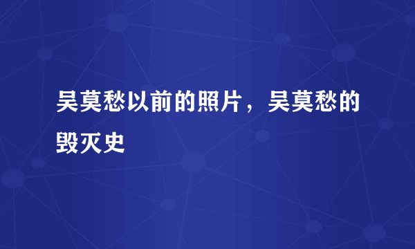 吴莫愁以前的照片,吴莫愁的毁灭史