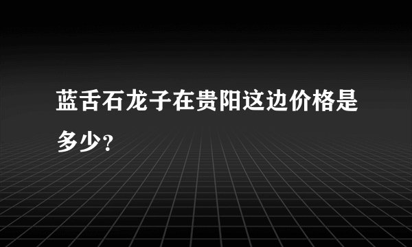 蓝舌石龙子在贵阳这边价格是多少？